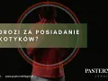 Co grozi za posiadanie narkotyków? Definicja środków odurzających i konsekwencje prawne.