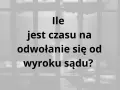 Ile jest czasu na odwołanie się od wyroku sądu? Pytanie o termin po ogłoszeniu wyroku w sprawie karnej.