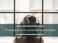 Kobieta w słuchawkach, patrząca przez okno. Tekst na dole: "Przerwa w karze pozbawienia wolności".