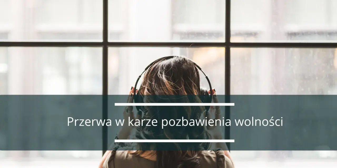 Kobieta w słuchawkach, patrząca przez okno. Tekst na dole: "Przerwa w karze pozbawienia wolności".